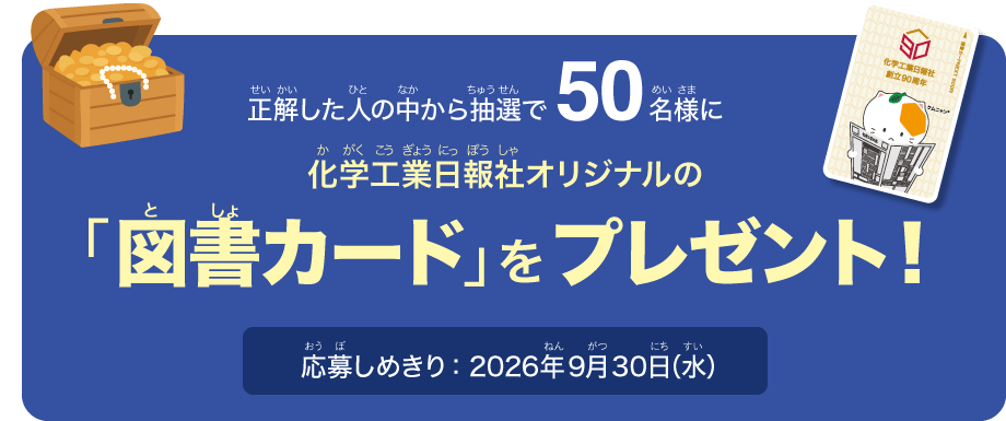 正解した人の中から抽選で50名様に化学工業日報社オリジナルの「図書カード」をプレゼント!|応募しめきり:2026年9月30日(水)