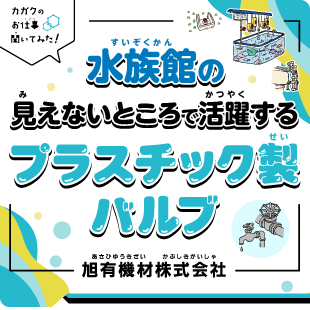 【カガクのお仕事 聞いてみた！】水族館の見えないところで活躍するプラスチック製バルブ