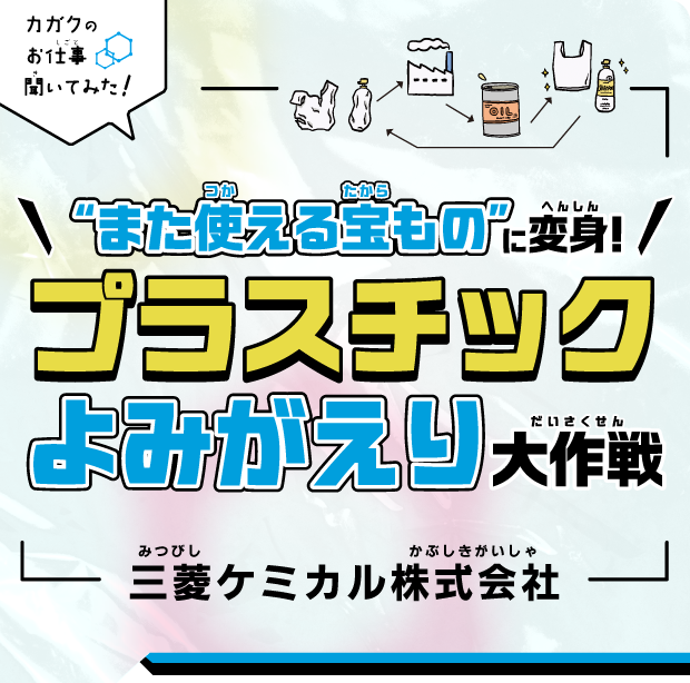 【カガクのお仕事 聞いてみた！】“また使える宝もの”に変身!プラスチックよみがえり大作戦｜三菱ケミカル株式会社