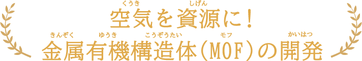 空気を資源に!金属有機構造体（MOF）の開発
