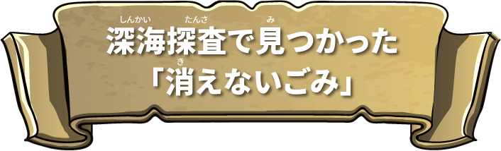 深海探査で見つかった「消えないごみ」