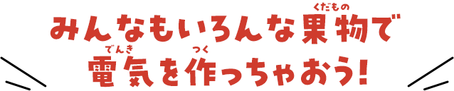 みんなもいろんな果物で電気を作っちゃおう！