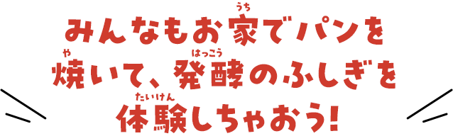 みんなもお家でパンを焼いて、発酵のふしぎを体験しちゃおう！