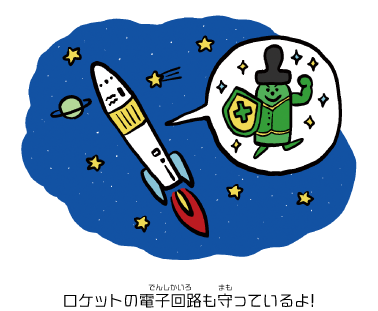 ロケットの電子回路も守っているよ！