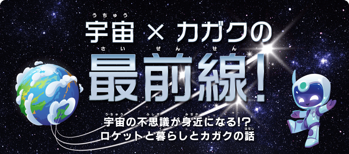 【宇宙×カガクの最前線！】宇宙の不思議が身近になる!?ロケットと暮らしとカガクの話