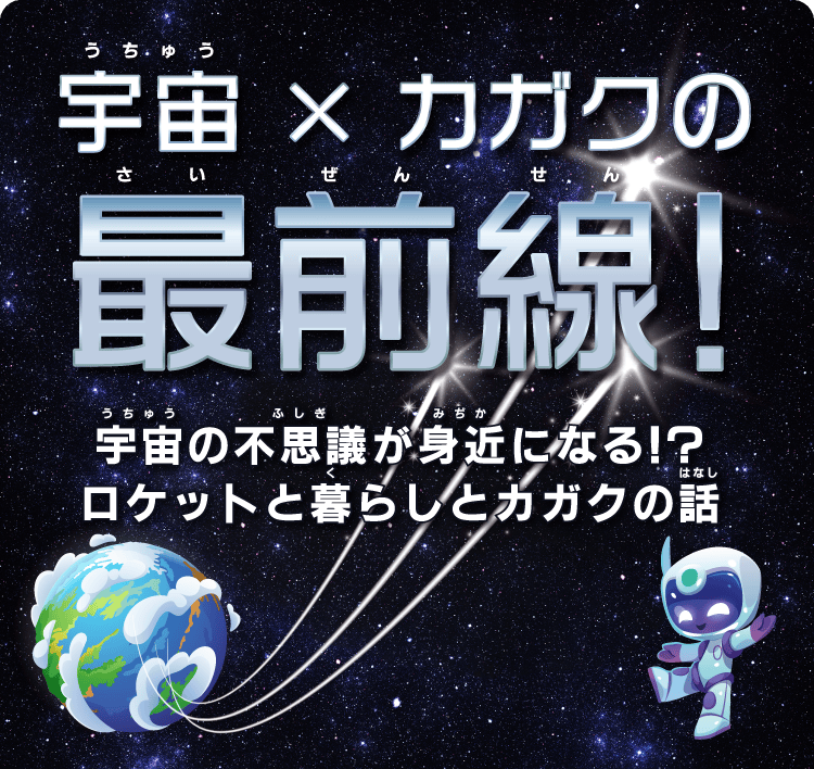 【宇宙×カガクの最前線！】宇宙の不思議が身近になる!?ロケットと暮らしとカガクの話