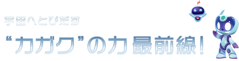 宇宙をとびだす“カガク”の力最前線！