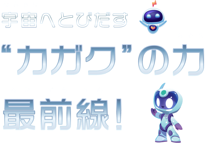 宇宙をとびだす“カガク”の力最前線！