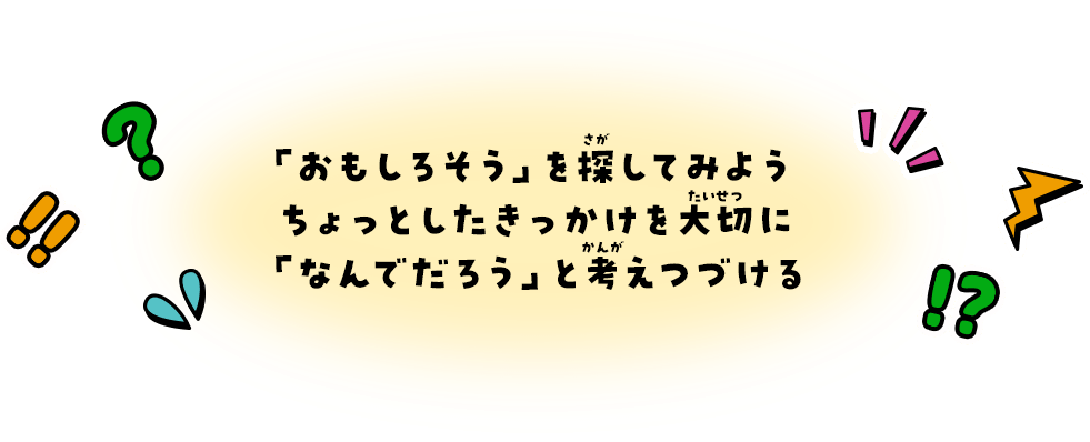 「おもしろそう」を探してみようちょっとしたきっかけを大切に「なんでだろう」と考えつづける