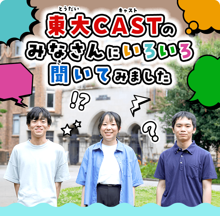 東大CASTのみなさんにいろいろ聞いてみました