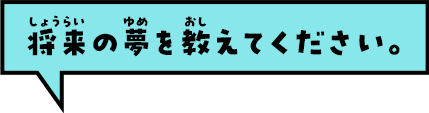 将来の夢を教えてください。