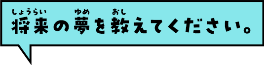 将来の夢を教えてください。