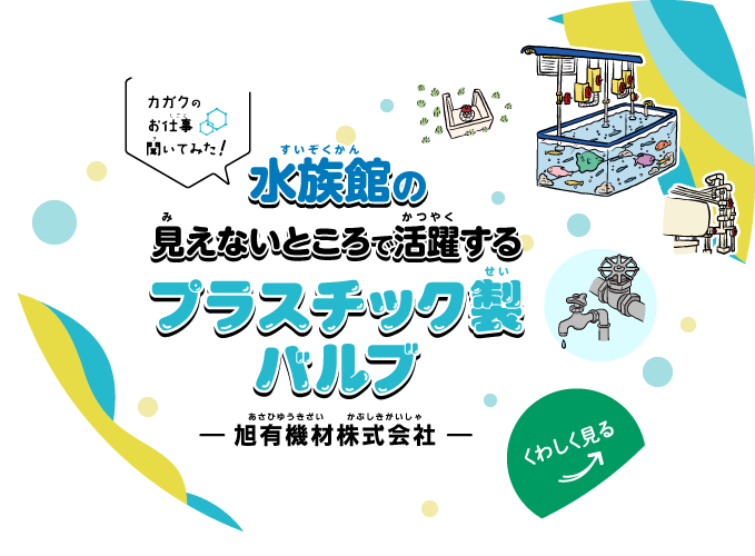 【カガクのお仕事 聞いてみた！】水族館の見えないところで活躍するプラスチック製バルブ｜旭有機材株式会社