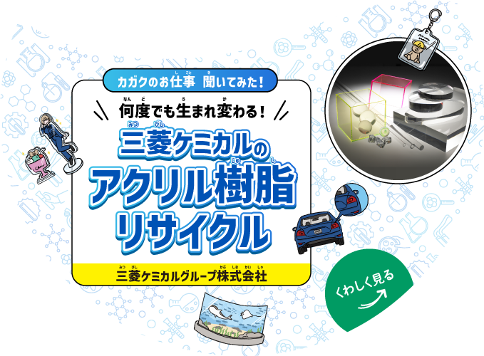 【カガクのお仕事 聞いてみた！】何度でも生まれ変わる！三菱ケミカルのアクリル樹脂リサイクル｜三菱ケミカルグループ株式会社